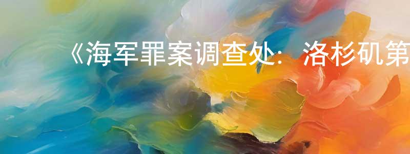 陈贤奇发布《海军罪案调查处:洛杉矶第十一季》迅雷下载/在线观看-犯罪历史-美剧天堂